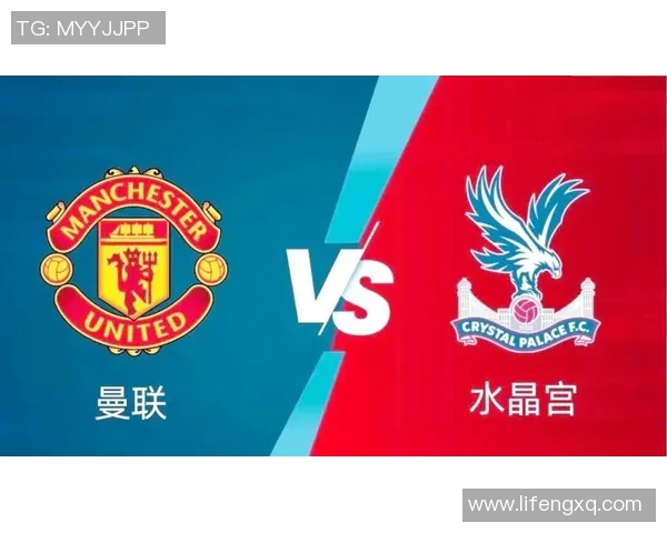 水晶宫与曼联首发阵容分析揭示双方战术布局与关键球员表现 水晶宫与曼联首发阵容分析揭示双方战术布局与关键球员表现